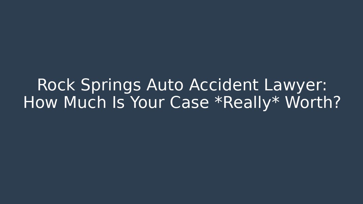 Rock Springs Auto Accident Lawyer: How Much Is Your Case *Really* Worth?