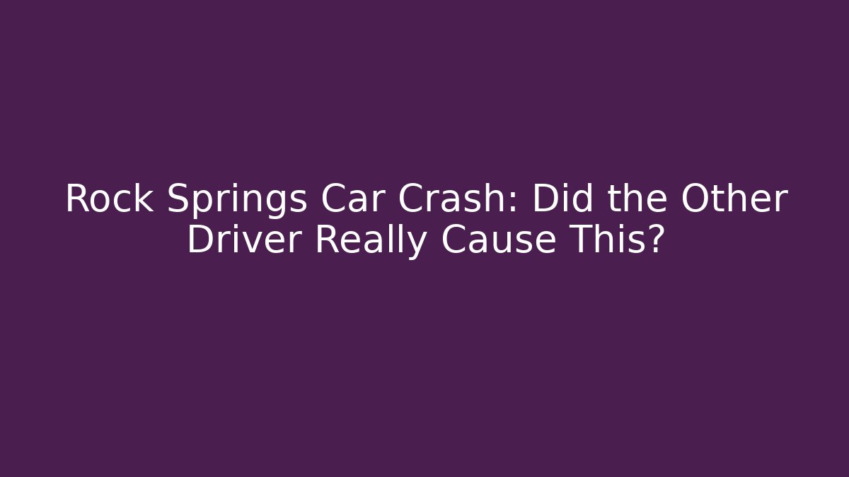 Rock Springs Car Crash: Did the Other Driver Really Cause This?