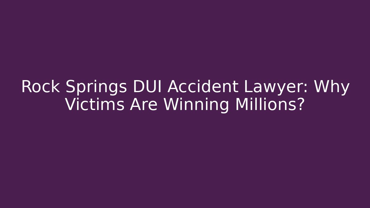 Rock Springs DUI Accident Lawyer: Why Victims Are Winning Millions?