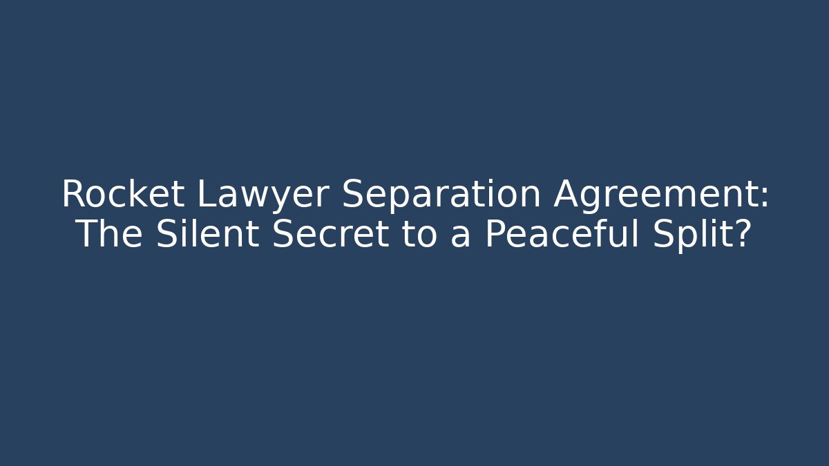 Rocket Lawyer Separation Agreement: The Silent Secret to a Peaceful Split?