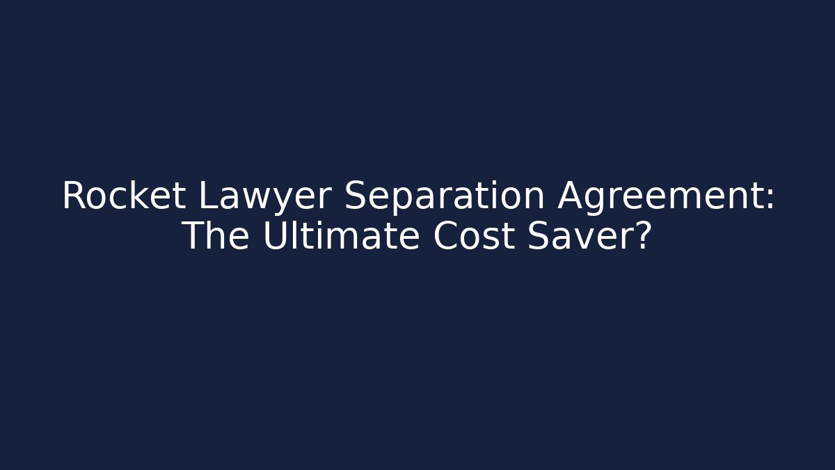 Rocket Lawyer Separation Agreement: The Ultimate Cost Saver?
