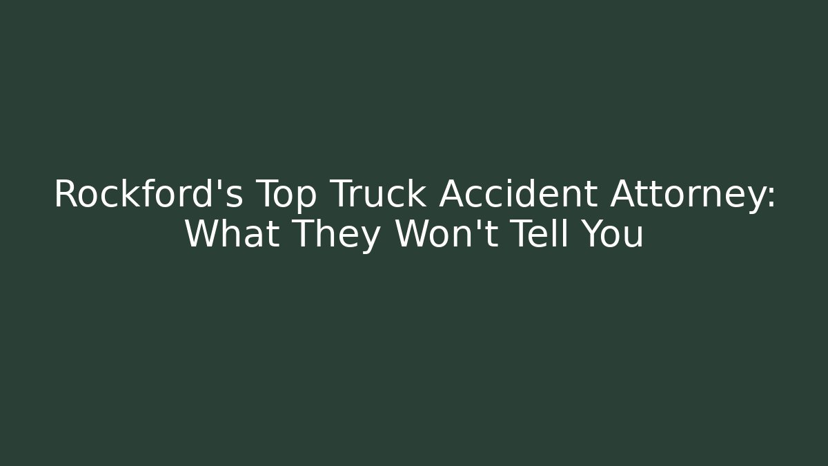 Rockford's Top Truck Accident Attorney: What They Won't Tell You