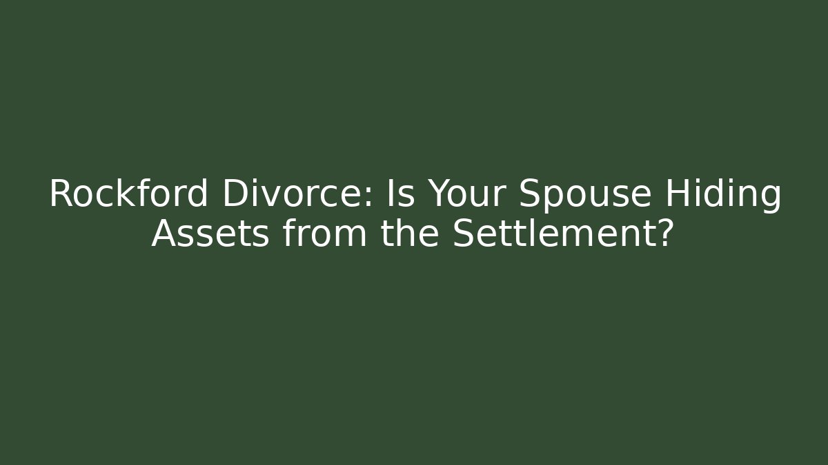 Rockford Divorce: Is Your Spouse Hiding Assets from the Settlement?
