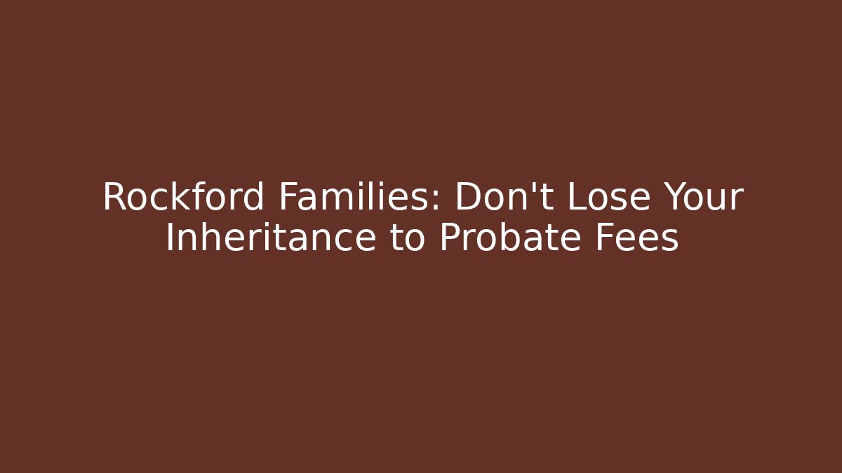 Rockford Families: Don't Lose Your Inheritance to Probate Fees