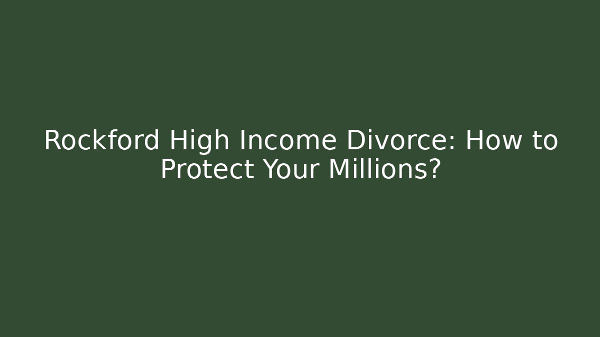 Rockford High Income Divorce: How to Protect Your Millions?