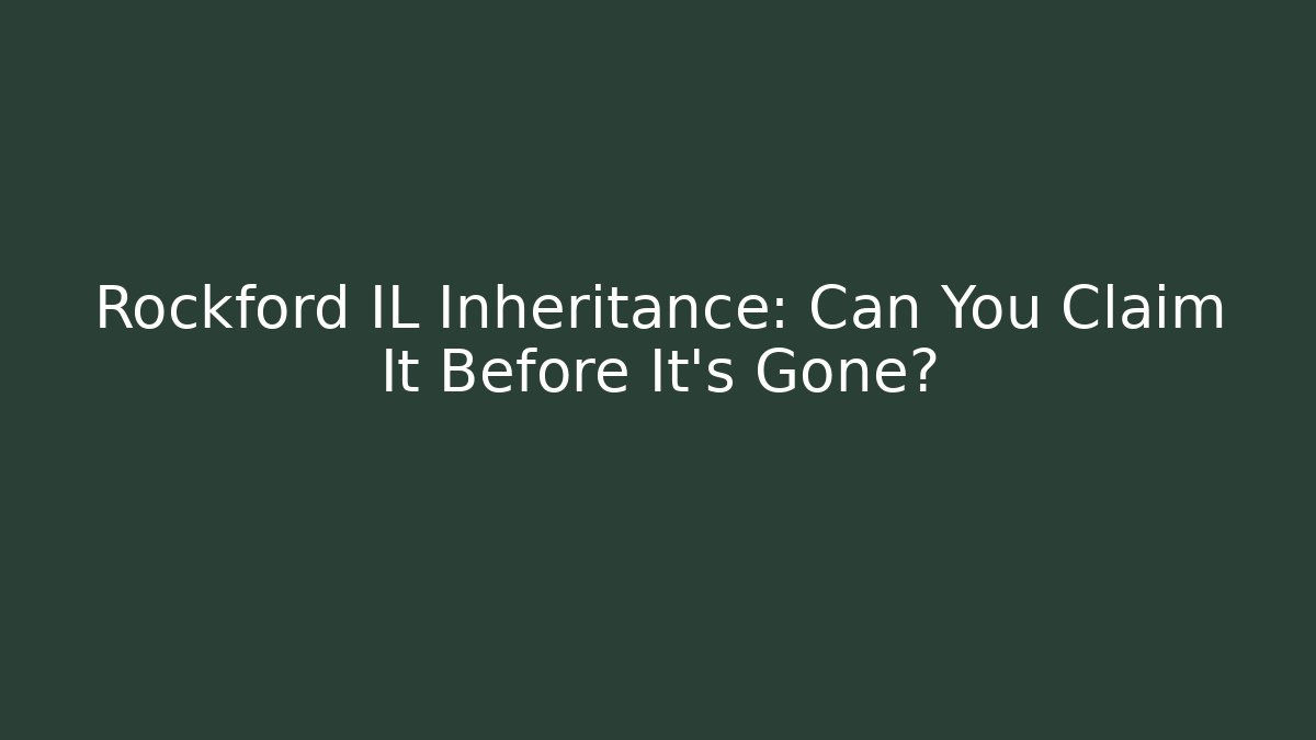 Rockford IL Inheritance: Can You Claim It Before It’s Gone? - WealthxGroup