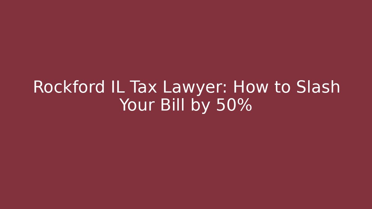 Rockford IL Tax Lawyer: How to Slash Your Bill by 50%