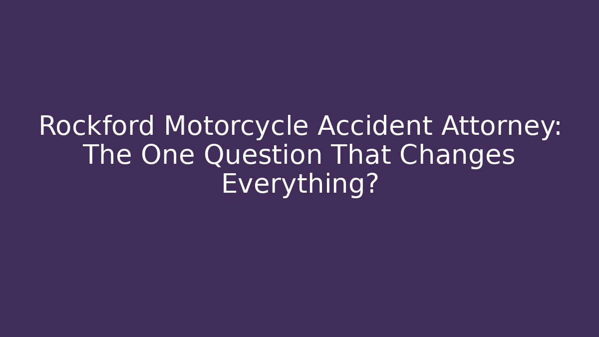 Rockford Motorcycle Accident Attorney: The One Question That Changes Everything? - WealthxGroup