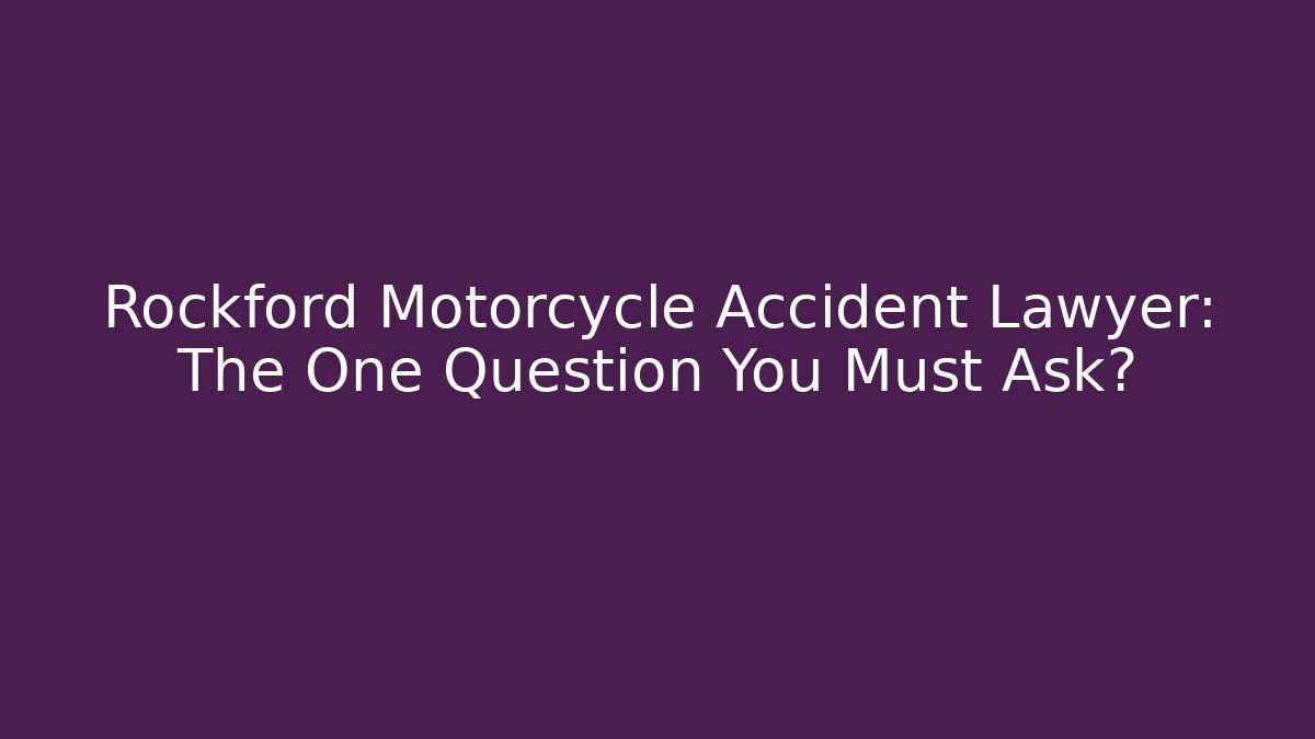 Rockford Motorcycle Accident Lawyer: The One Question You Must Ask?