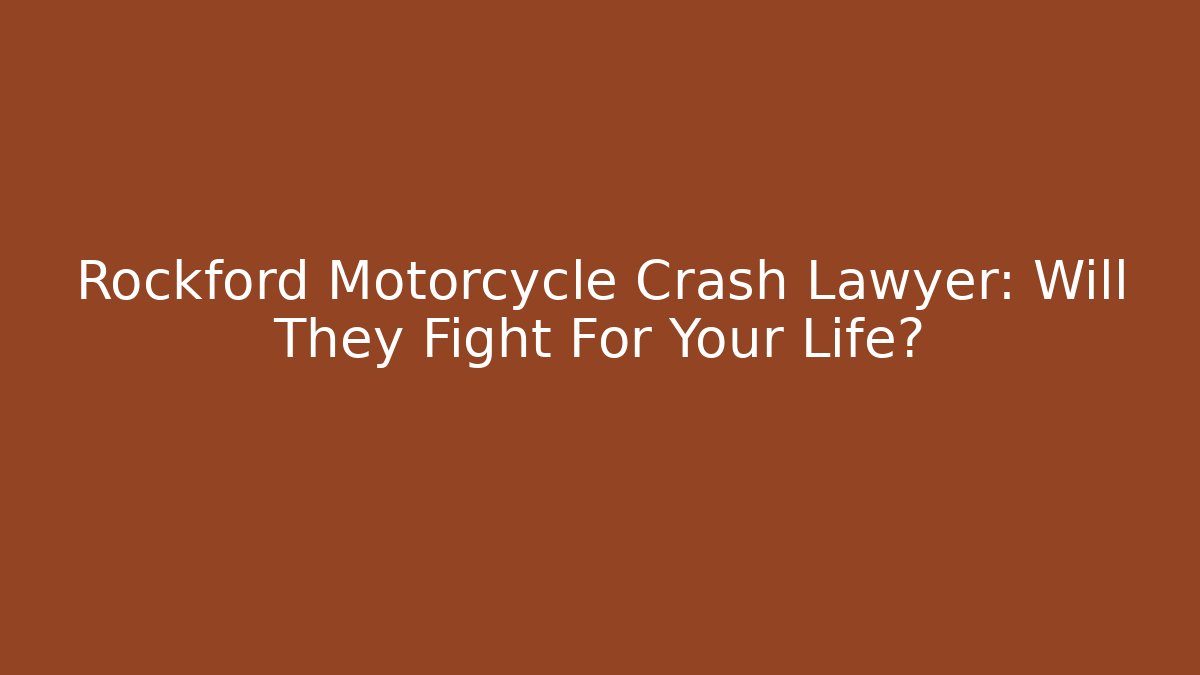 Rockford Motorcycle Crash Lawyer: Will They Fight For Your Life?