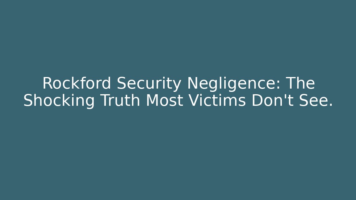 Rockford Security Negligence: The Shocking Truth Most Victims Don't See.