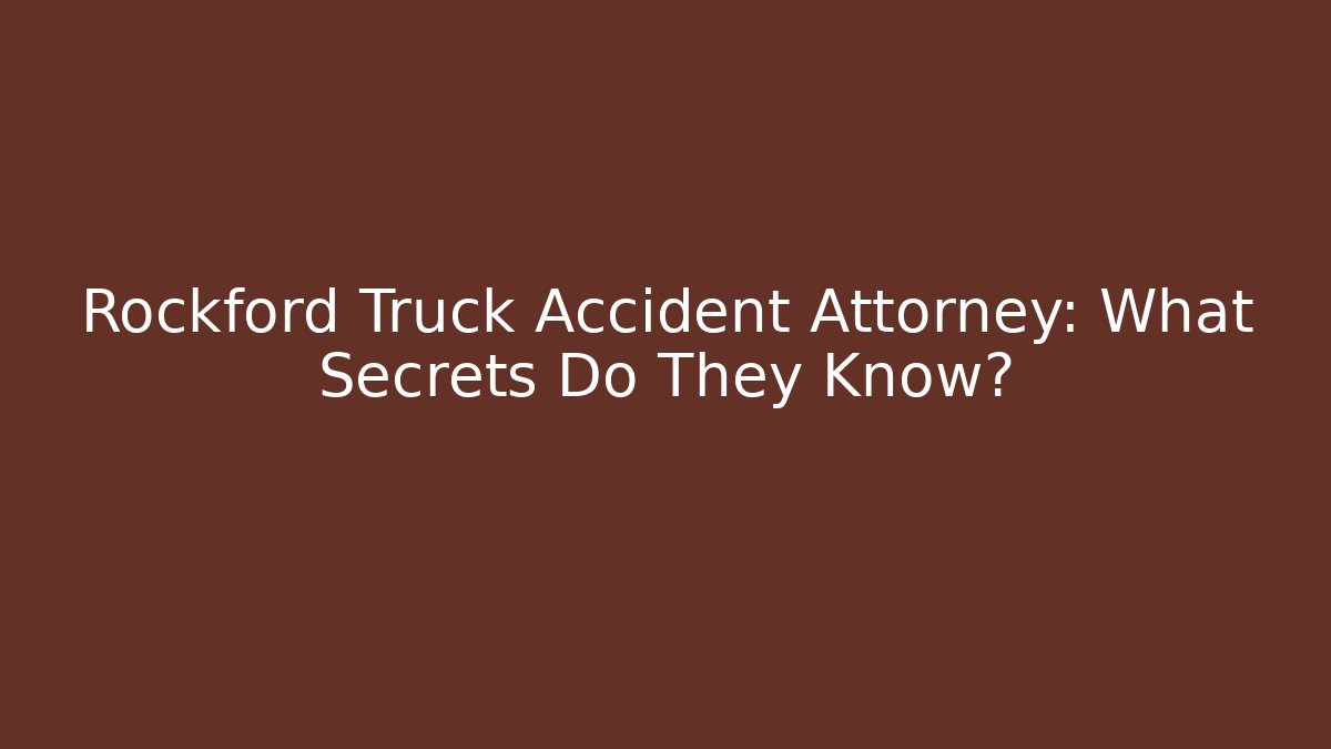 Rockford Truck Accident Attorney: What Secrets Do They Know?