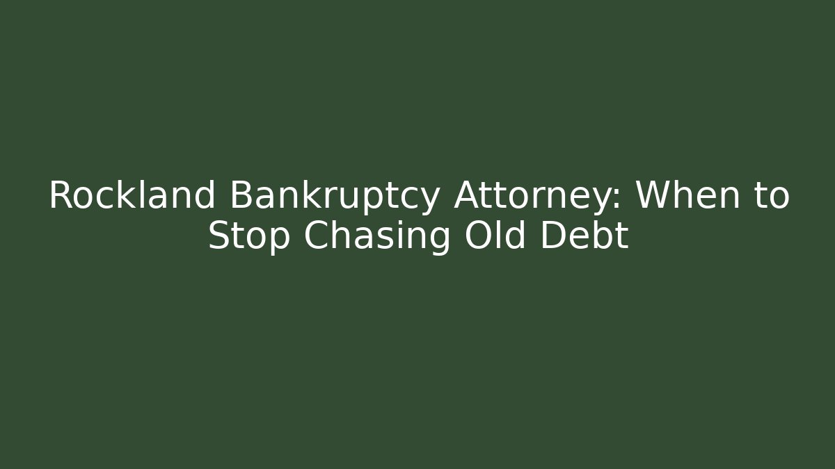 Rockland Bankruptcy Attorney: When to Stop Chasing Old Debt