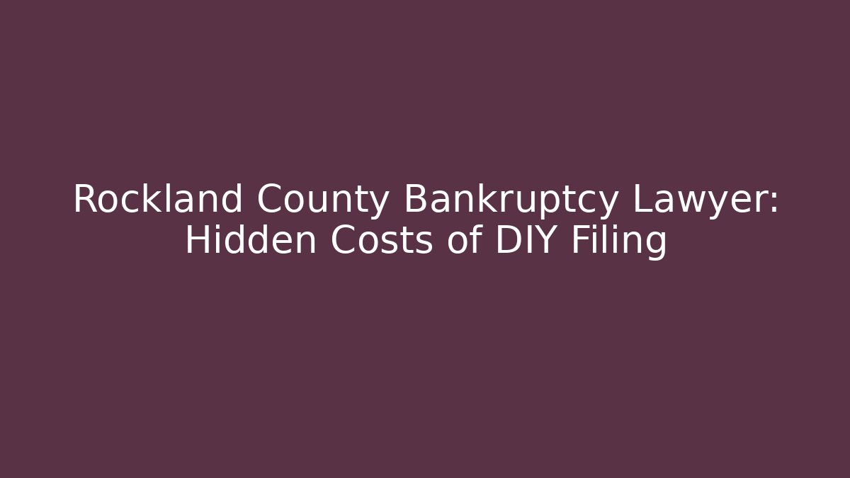 Rockland County Bankruptcy Lawyer: Hidden Costs of DIY Filing