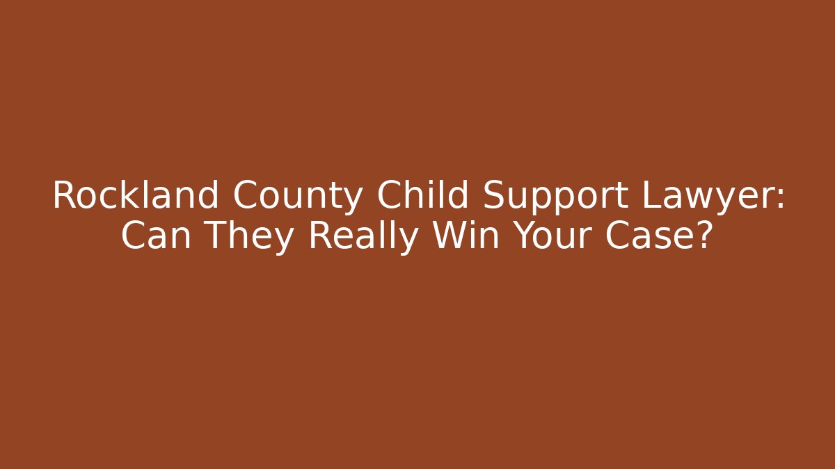 Rockland County Child Support Lawyer: Can They Really Win Your Case?