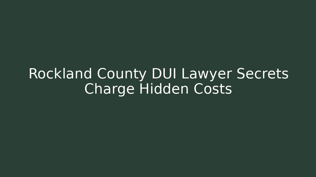 Rockland County DUI Lawyer Secrets Charge Hidden Costs