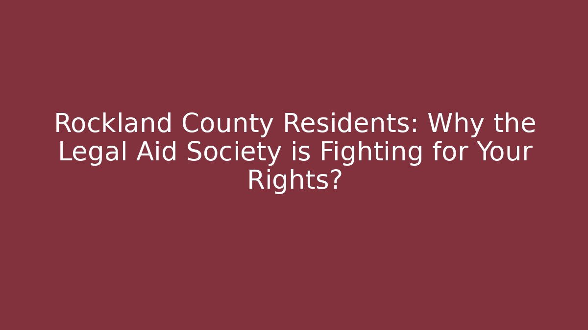 Rockland County Residents: Why the Legal Aid Society is Fighting for Your Rights?