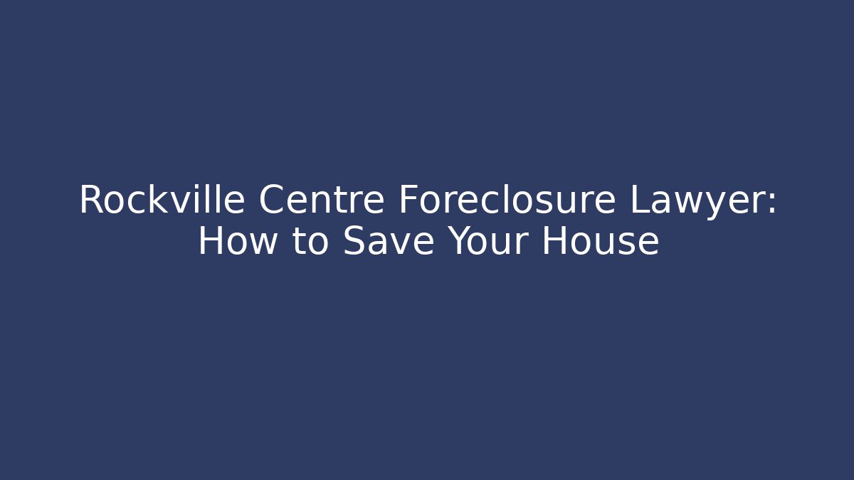 Rockville Centre Foreclosure Lawyer: How to Save Your House