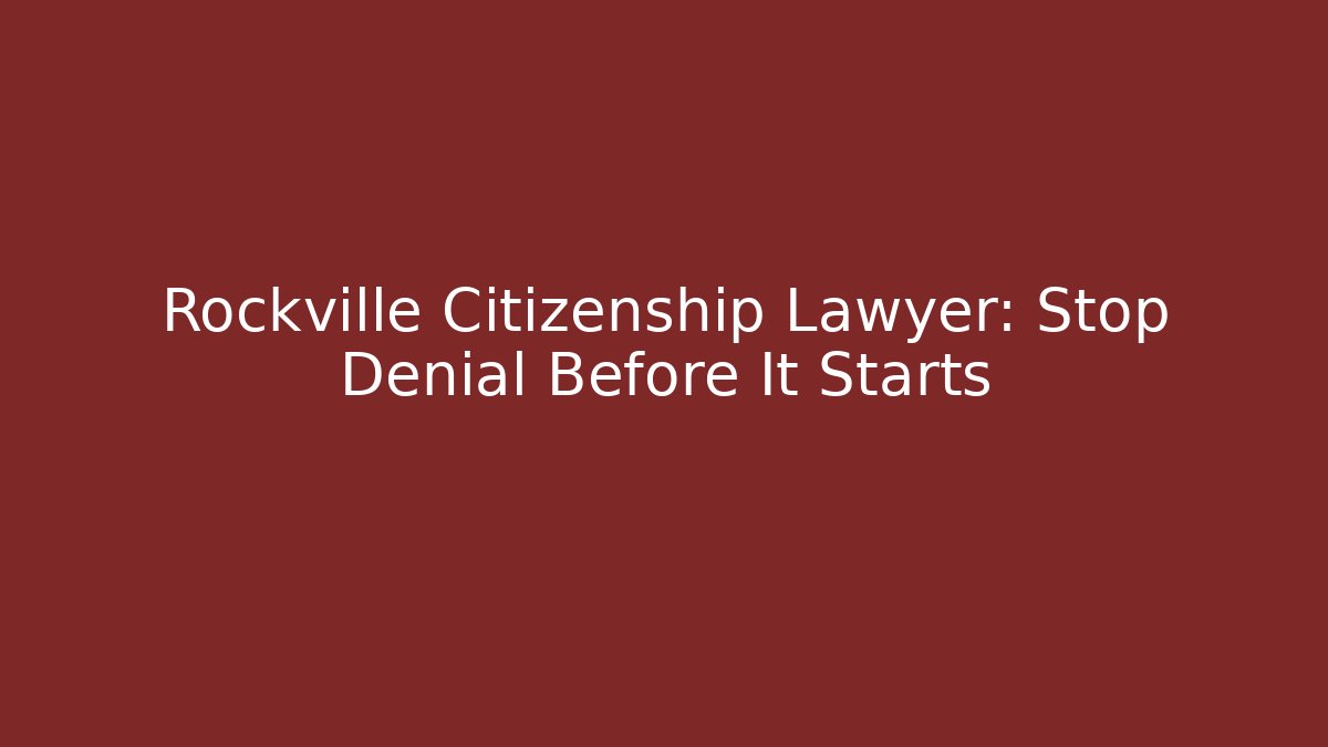Rockville Citizenship Lawyer: Stop Denial Before It Starts