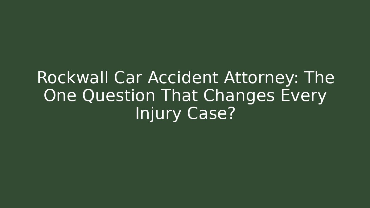 Rockwall Car Accident Attorney: The One Question That Changes Every Injury Case?