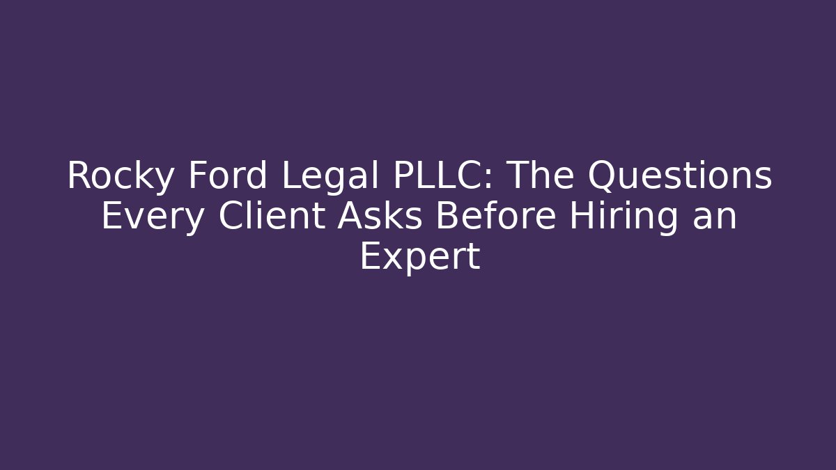 Rocky Ford Legal PLLC: The Questions Every Client Asks Before Hiring an Expert