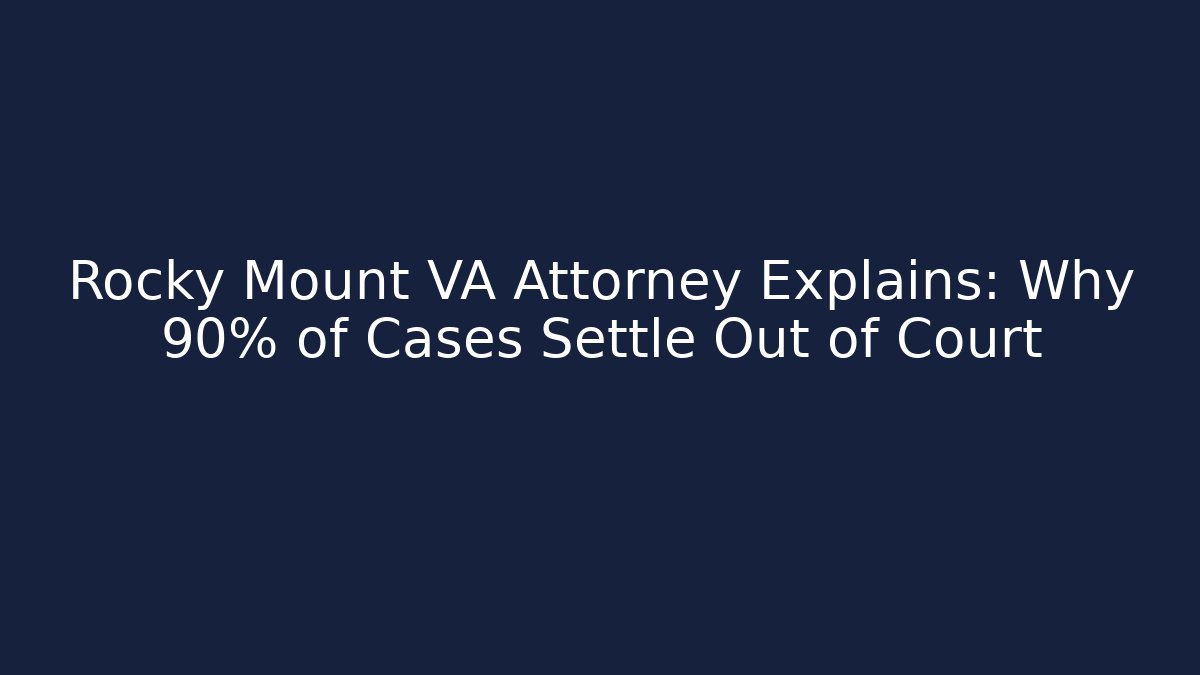 Rocky Mount VA Attorney Explains: Why 90% of Cases Settle Out of Court