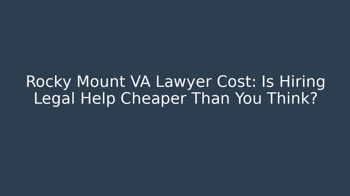 Rocky Mount VA Lawyer Cost: Is Hiring Legal Help Cheaper Than You Think?