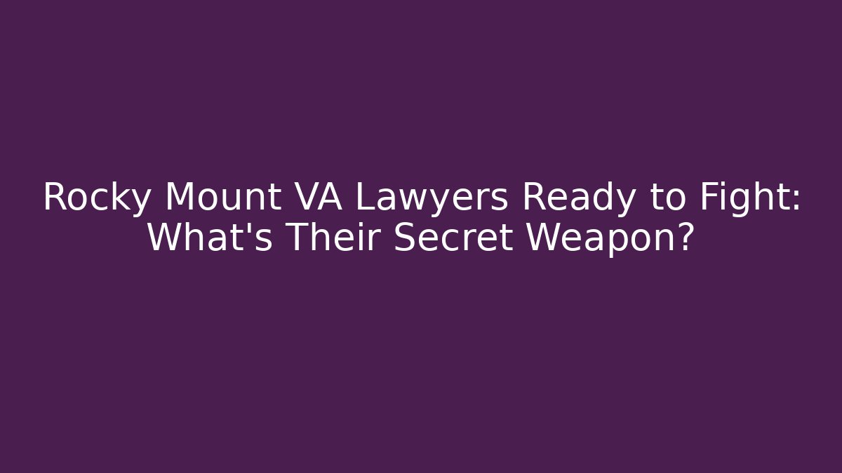 Rocky Mount VA Lawyers Ready to Fight: What’s Their Secret Weapon?