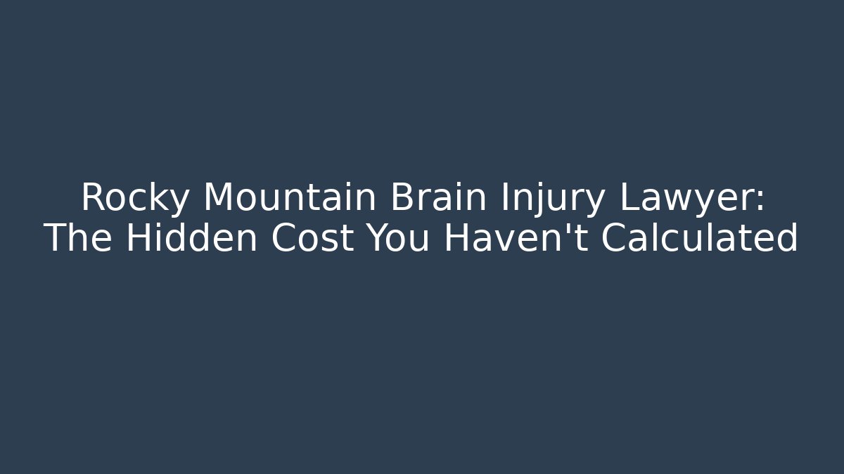 Rocky Mountain Brain Injury Lawyer: The Hidden Cost You Haven't Calculated