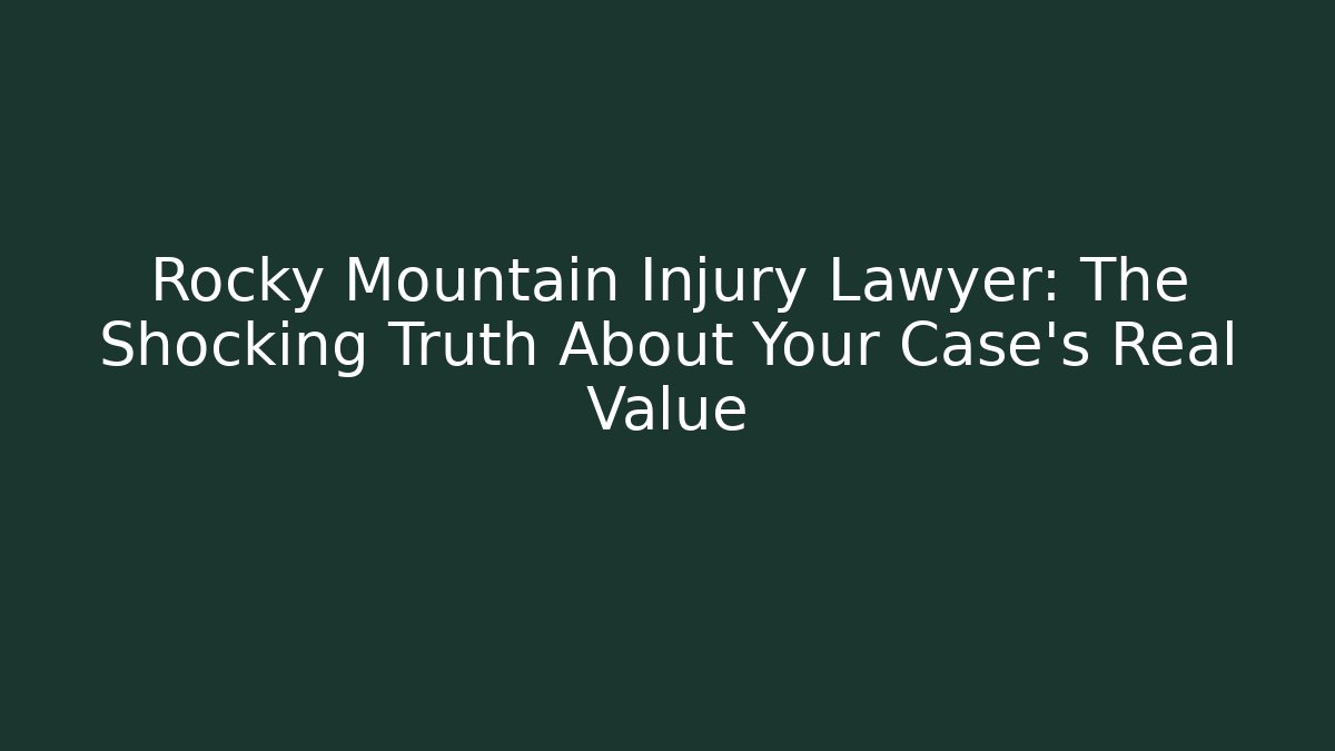 Rocky Mountain Injury Lawyer: The Shocking Truth About Your Case's Real Value