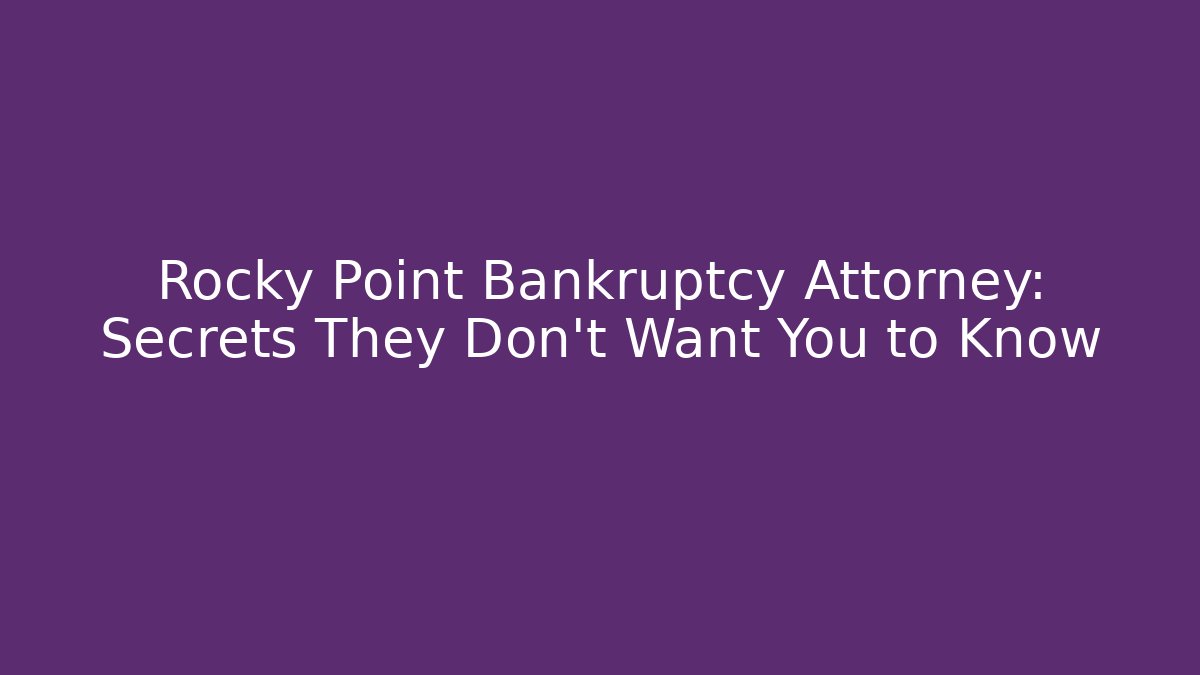 Rocky Point Bankruptcy Attorney: Secrets They Don't Want You to Know