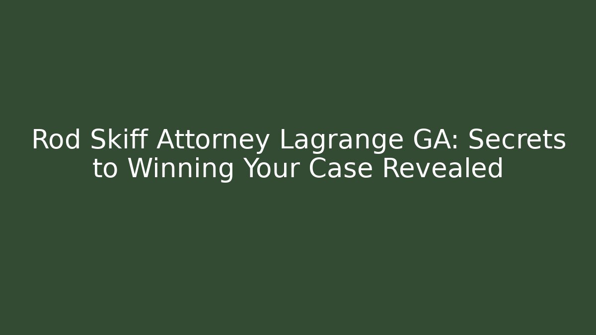 Rod Skiff Attorney Lagrange GA: Secrets to Winning Your Case Revealed