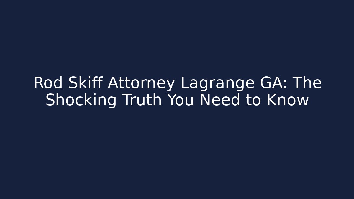 Rod Skiff Attorney Lagrange GA: The Shocking Truth You Need to Know