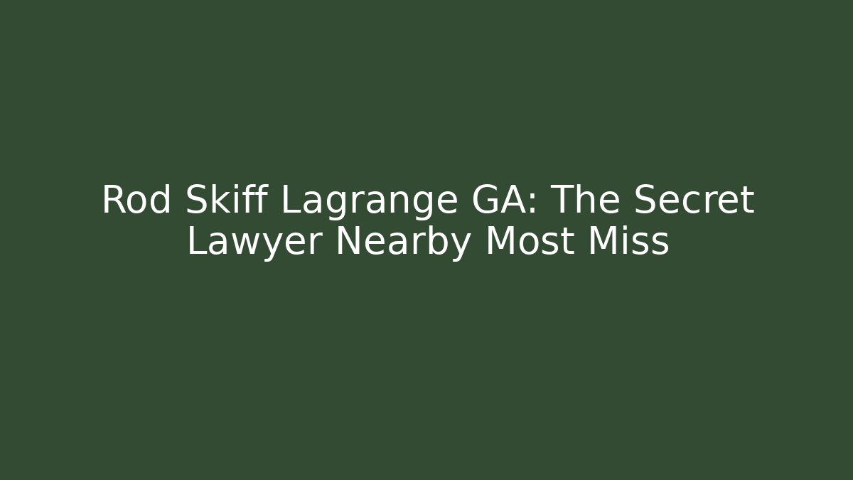 Rod Skiff Lagrange GA: The Secret Lawyer Nearby Most Miss
