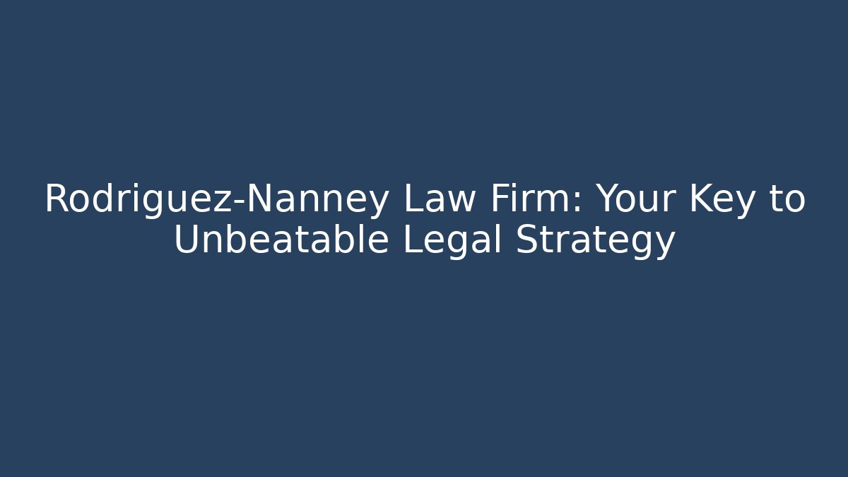 Rodriguez-Nanney Law Firm: Your Key to Unbeatable Legal Strategy