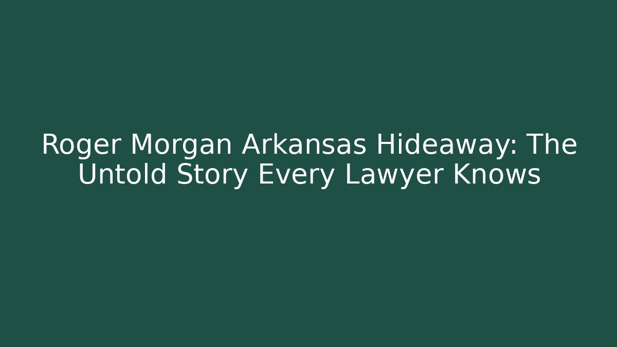 Roger Morgan Arkansas Hideaway: The Untold Story Every Lawyer Knows