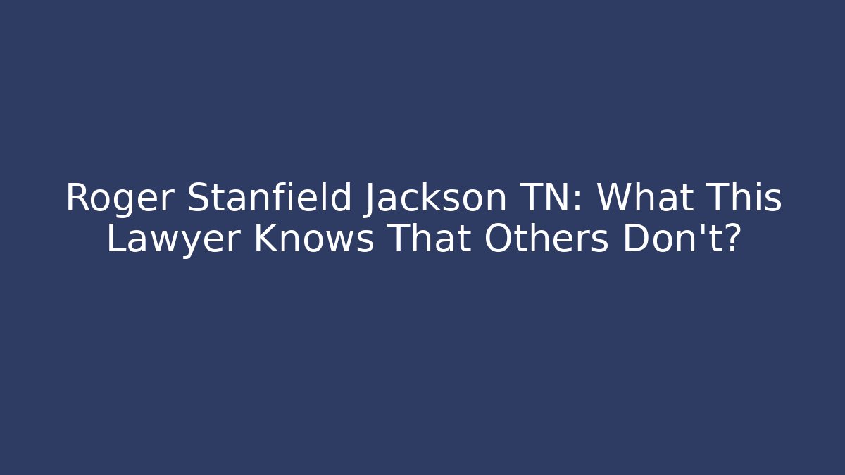 Roger Stanfield Jackson TN: What This Lawyer Knows That Others Don't?