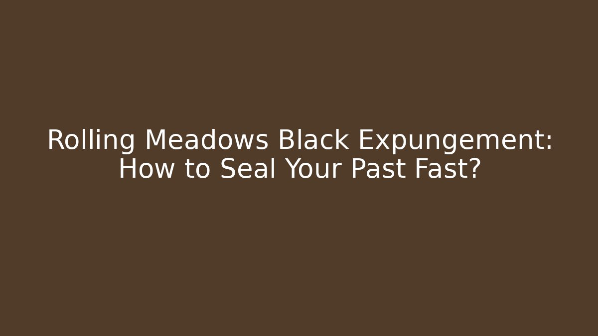 Rolling Meadows Black Expungement: How to Seal Your Past Fast?