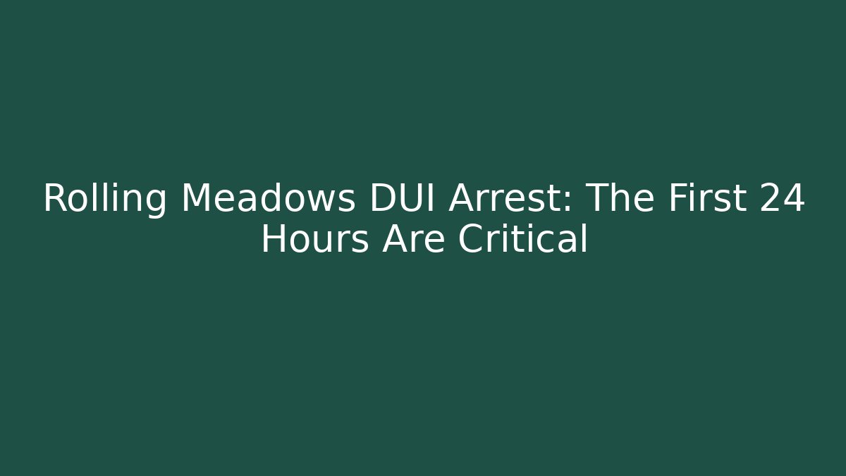 Rolling Meadows DUI Arrest: The First 24 Hours Are Critical