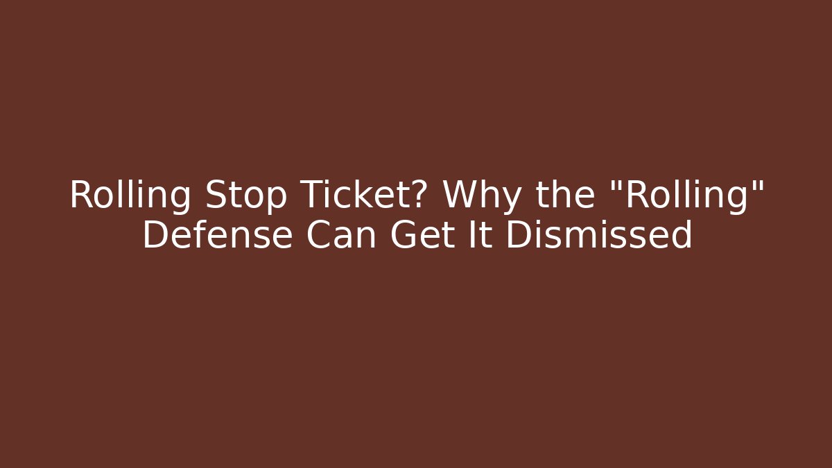 Rolling Stop Ticket? Why the "Rolling" Defense Can Get It Dismissed