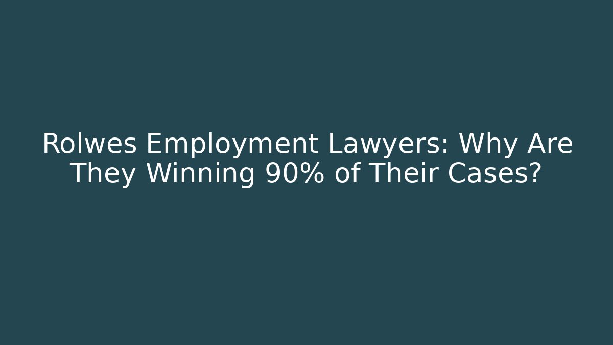 Rolwes Employment Lawyers: Why Are They Winning 90% of Their Cases?