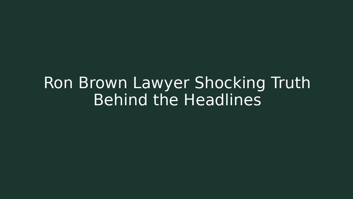 Ron Brown Lawyer Shocking Truth Behind the Headlines
