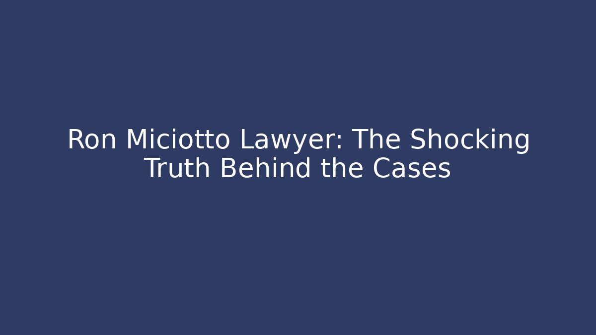 Ron Miciotto Lawyer: The Shocking Truth Behind the Cases