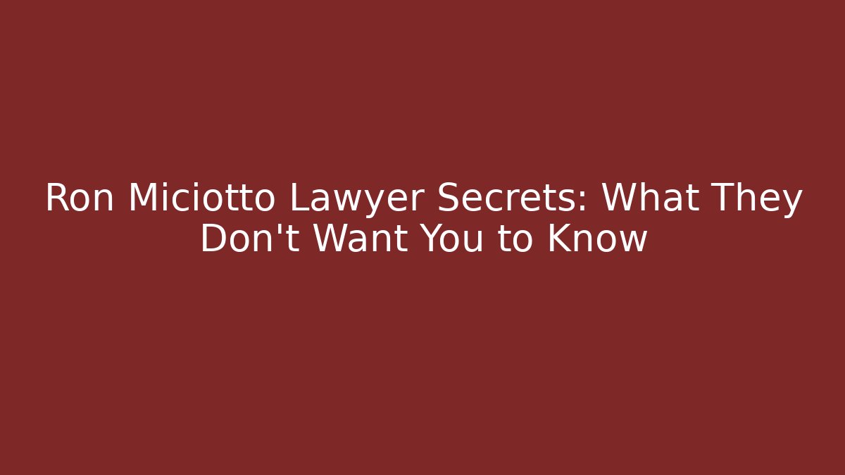 Ron Miciotto Lawyer Secrets: What They Don’t Want You to Know