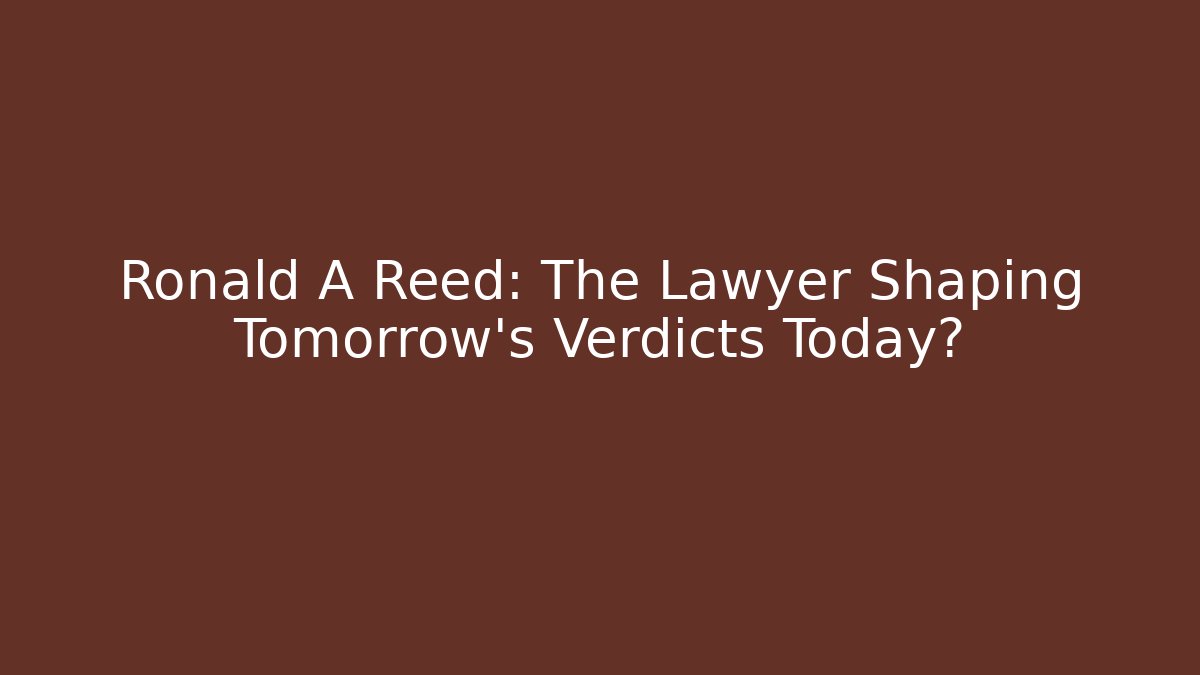 Ronald A Reed: The Lawyer Shaping Tomorrow's Verdicts Today?