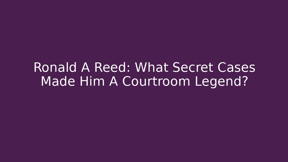 Ronald A Reed: What Secret Cases Made Him A Courtroom Legend?