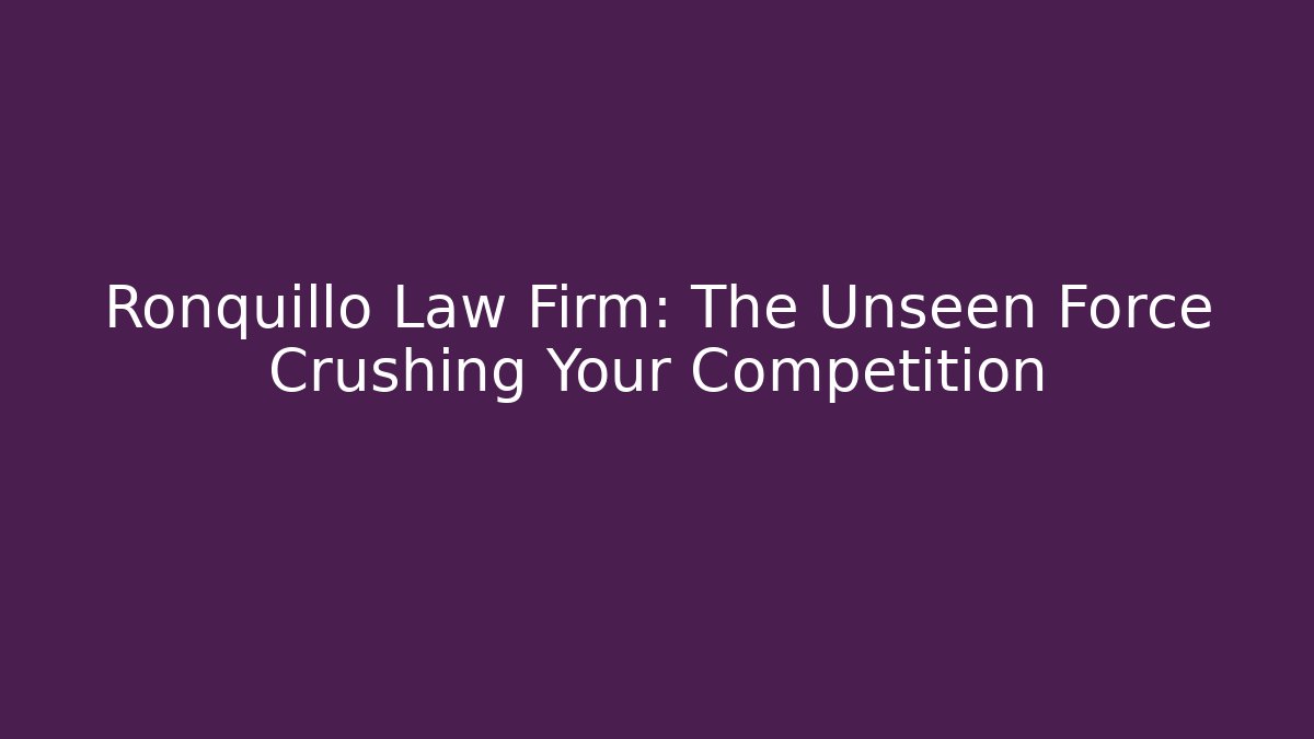 Ronquillo Law Firm: The Unseen Force Crushing Your Competition