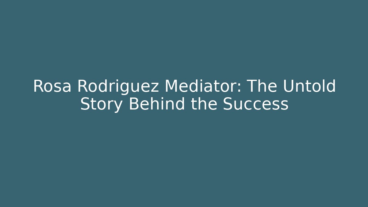 Rosa Rodriguez Mediator: The Untold Story Behind the Success - WealthxGroup