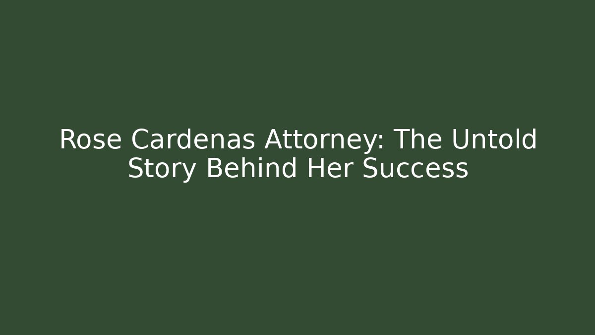 Rose Cardenas Attorney: The Untold Story Behind Her Success
