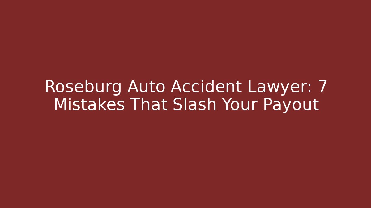 Roseburg Auto Accident Lawyer: 7 Mistakes That Slash Your Payout